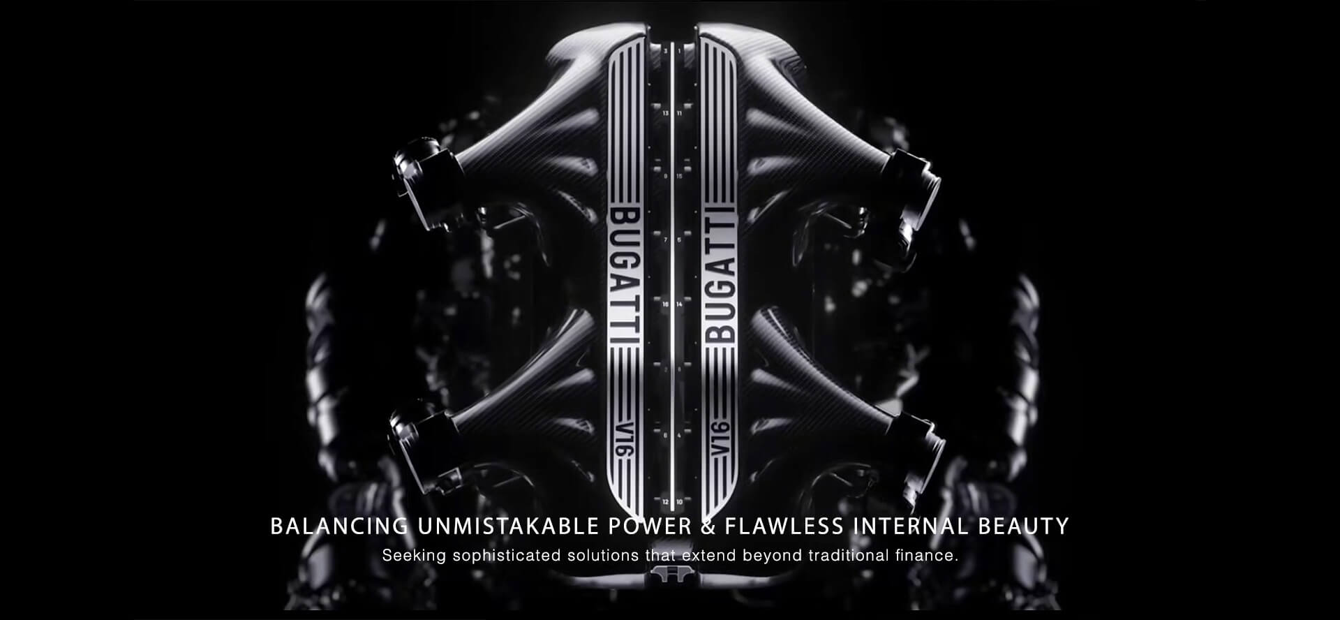 Marketing Services - BALANCING UNMISTAKABLE POWER & FLAWLESS INTERNAL BEAUTY - Seeking sophisticated solutions that extend beyond traditional finance - Bugatti TOURBILLON V16 engine.