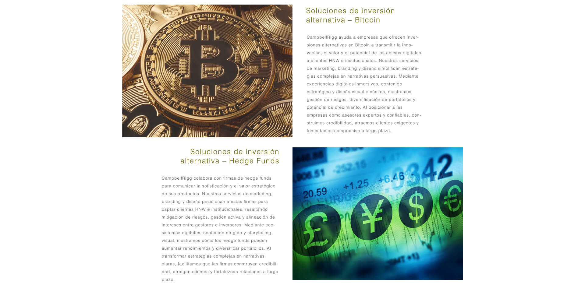 Inversiones Alternativas: Bitcoin y Hedge Funds. CampbellRigg ayuda a las firmas de inversión alternativa a comunicar innovación, gestión del riesgo y potencial de crecimiento con claridad y credibilidad. En Bitcoin y activos digitales, transformamos estrategias complejas en narrativas digitales persuasivas. En hedge funds, destacamos la gestión activa, la mitigación del riesgo y la diversificación de carteras mediante contenido segmentado y storytelling visual, generando confianza entre inversores HNW e institucionales.