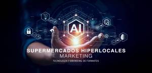 AI - SUPERMERCADOS HIPERLOCALES, MARKETING, TECNOLOGÍA Y BRANDING DE FORMATOS