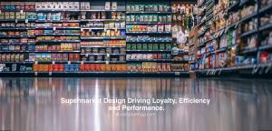 Supermarket store interior - Supermarket Design Driving Loyalty, Efficiency and Performance.